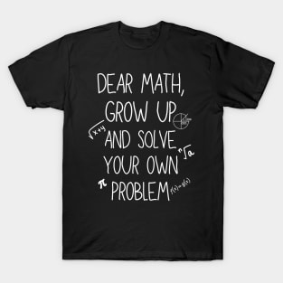 Dear Math Grow Up And Solve Your Own Problem T-Shirt